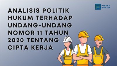 Analisis Politik Hukum Terhadap Undang-Undang Nomor 11 Tahun 2020 Tentang Cipta Kerja