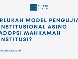Perlukah Model Pengujian Konstitusional Asing Diadopsi Mahkamah Konstitusi?