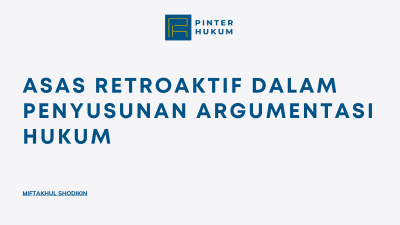 Asas Retroaktif dalam Penyusunan Argumentasi Hukum