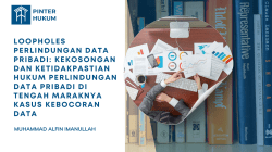 Loopholes Perlindungan Data Pribadi: Kekosongan dan Ketidakpastian Hukum Perlindungan Data Pribadi di tengah Maraknya Kasus Kebocoran Data