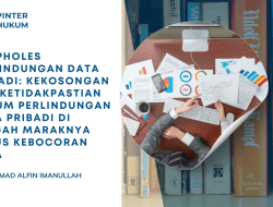 Loopholes Perlindungan Data Pribadi: Kekosongan dan Ketidakpastian Hukum Perlindungan Data Pribadi di tengah Maraknya Kasus Kebocoran Data