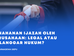Penahanan Ijazah oleh Perusahaan: Legal atau Melanggar Hukum?