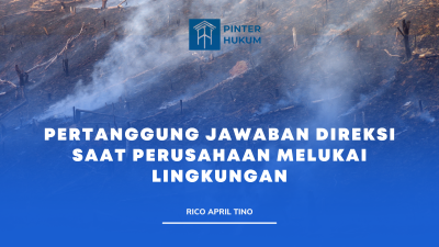Pertanggung Jawaban Direksi Saat Perusahaan Melukai Lingkungan