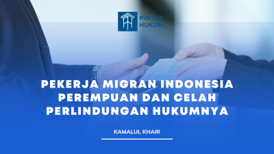 Pekerja Migran Indonesia Perempuan dan Celah Perlindungan Hukumnya