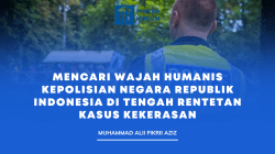 Mencari Wajah Humanis Kepolisian Negara Republik Indonesia di Tengah Rentetan Kasus Kekerasan